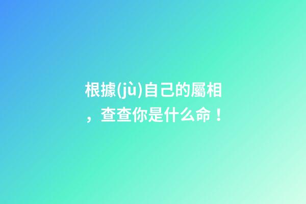 根據(jù)自己的屬相，查查你是什么命！